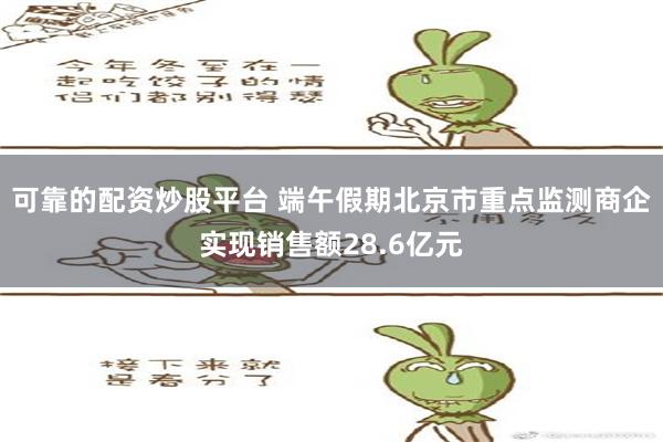 可靠的配资炒股平台 端午假期北京市重点监测商企实现销售额28.6亿元