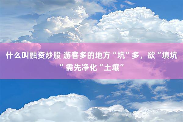 什么叫融资炒股 游客多的地方“坑”多，欲“填坑”需先净化“土壤”