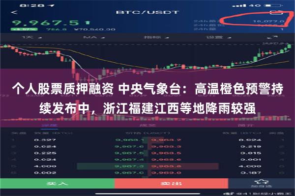 个人股票质押融资 中央气象台：高温橙色预警持续发布中，浙江福建江西等地降雨较强