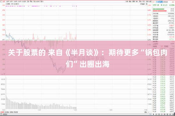 关于股票的 来自《半月谈》：期待更多“锅包肉们”出圈出海