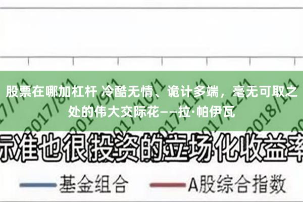 股票在哪加杠杆 冷酷无情、诡计多端，毫无可取之处的伟大交际花——拉·帕伊瓦