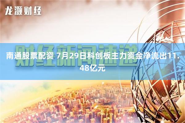 南通股票配资 7月29日科创板主力资金净流出11.48亿元