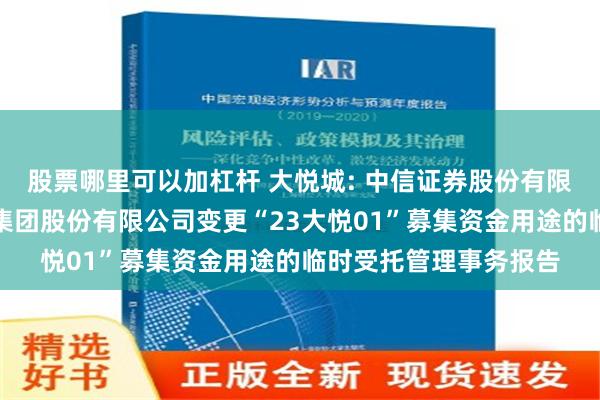 股票哪里可以加杠杆 大悦城: 中信证券股份有限公司关于大悦城控股集团股份有限公司变更“23大悦01”募集资金用途的临时受托管理事务报告