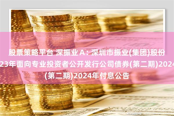 股票策略平台 深振业Ａ: 深圳市振业(集团)股份有限公司2023年面向专业投资者公开发行公司债券(第二期)2024年付息公告