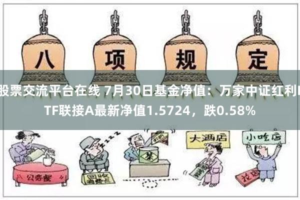 股票交流平台在线 7月30日基金净值：万家中证红利ETF联接A最新净值1.5724，跌0.58%