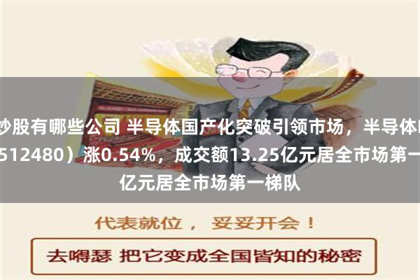 炒股有哪些公司 半导体国产化突破引领市场，半导体ETF（512480）涨0.54%，成交额13.25亿元居全市场第一梯队