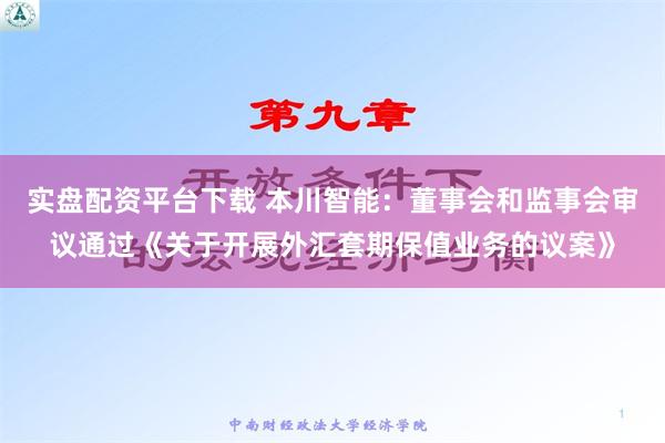 实盘配资平台下载 本川智能：董事会和监事会审议通过《关于开展外汇套期保值业务的议案》