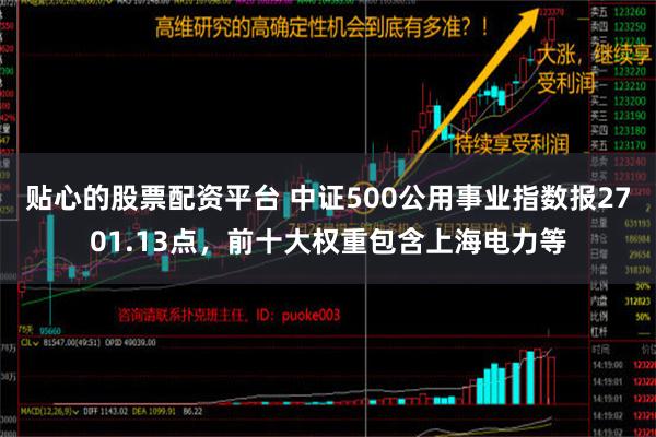 贴心的股票配资平台 中证500公用事业指数报2701.13点，前十大权重包含上海电力等