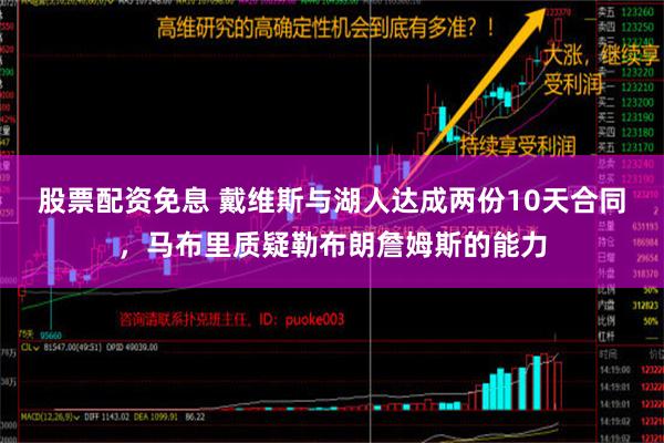 股票配资免息 戴维斯与湖人达成两份10天合同，马布里质疑勒布朗詹姆斯的能力