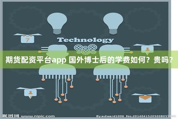 期货配资平台app 国外博士后的学费如何？贵吗？