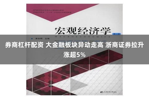 券商杠杆配资 大金融板块异动走高 浙商证券拉升涨超5%