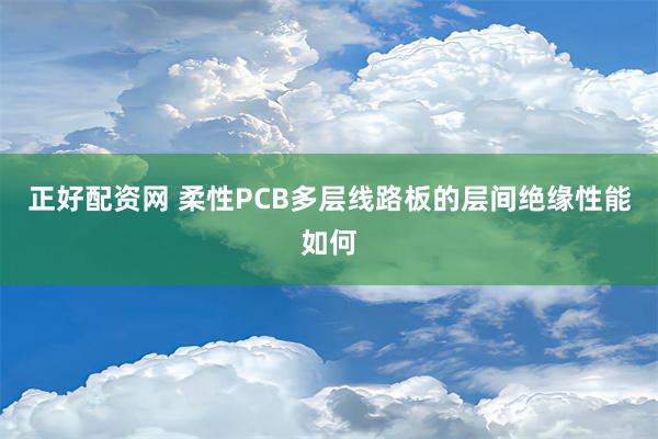 正好配资网 柔性PCB多层线路板的层间绝缘性能如何