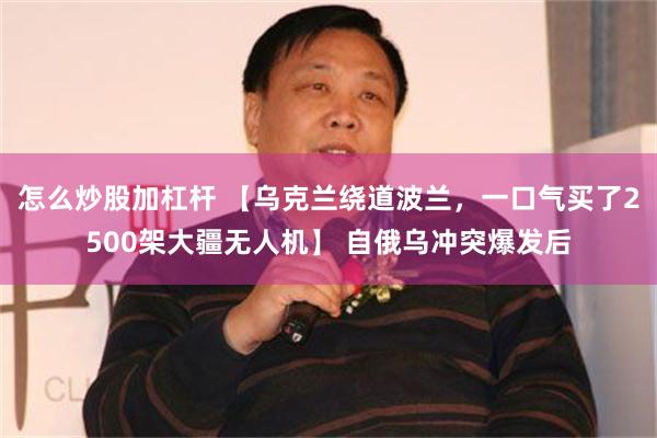 怎么炒股加杠杆 【乌克兰绕道波兰，一口气买了2500架大疆无人机】 自俄乌冲突爆发后