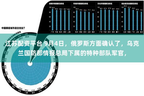 江苏配资平台 9月4日，俄罗斯方面确认了，乌克兰国防部情报总局下属的特种部队军官，