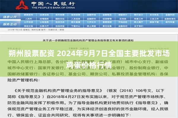 朔州股票配资 2024年9月7日全国主要批发市场鸡蛋价格行情