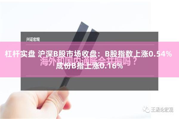 杠杆实盘 沪深B股市场收盘：B股指数上涨0.54% 成份B指上涨0.16%