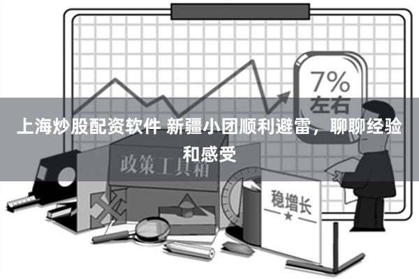 上海炒股配资软件 新疆小团顺利避雷，聊聊经验和感受