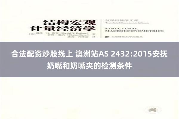 合法配资炒股线上 澳洲站AS 2432:2015安抚奶嘴和奶嘴夹的检测条件