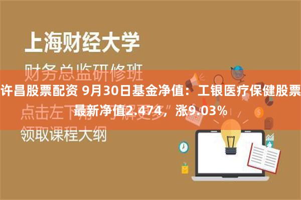 许昌股票配资 9月30日基金净值：工银医疗保健股票最新净值2.474，涨9.03%