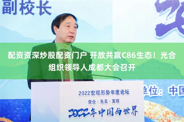 配资资深炒股配资门户 开放共赢C86生态！光合组织领导人成都大会召开