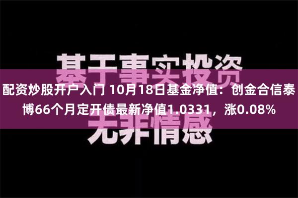 配资炒股开户入门 10月18日基金净值：创金合信泰博66个月定开债最新净值1.0331，涨0.08%