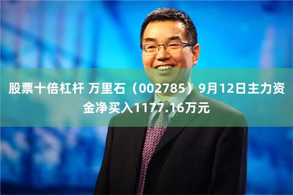 股票十倍杠杆 万里石（002785）9月12日主力资金净买入1177.16万元