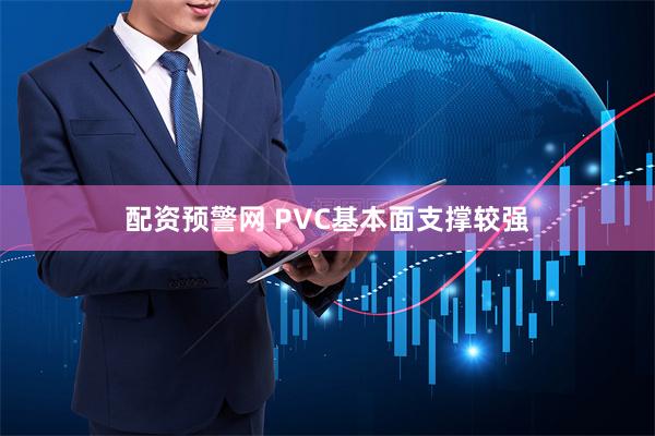 配资预警网 PVC基本面支撑较强