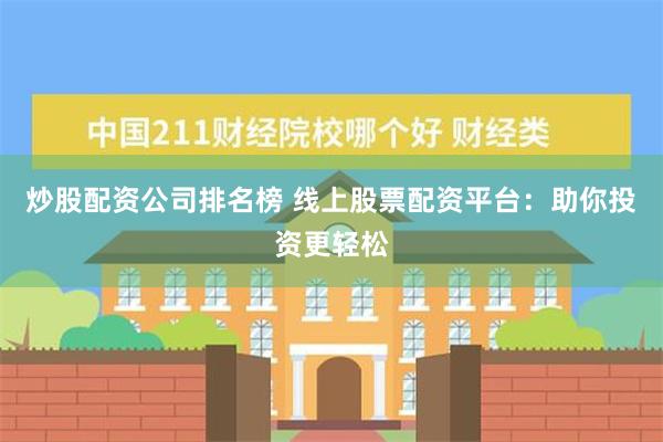 炒股配资公司排名榜 线上股票配资平台：助你投资更轻松