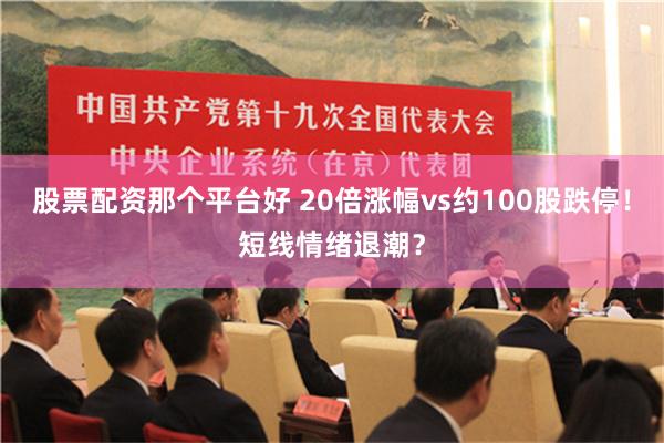 股票配资那个平台好 20倍涨幅vs约100股跌停！短线情绪退潮？