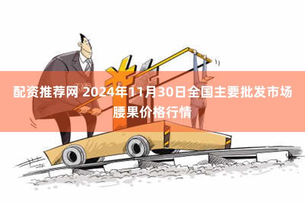 配资推荐网 2024年11月30日全国主要批发市场腰果价格行情