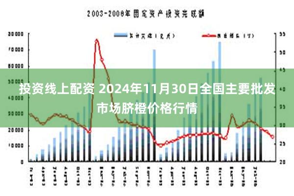 投资线上配资 2024年11月30日全国主要批发市场脐橙价格行情