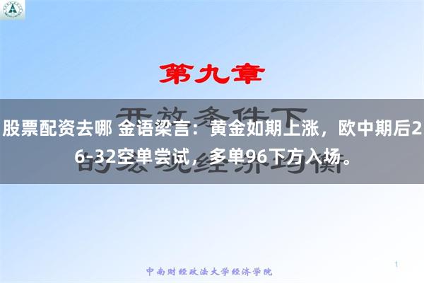 股票配资去哪 金语梁言：黄金如期上涨，欧中期后26-32空单尝试，多单96下方入场。