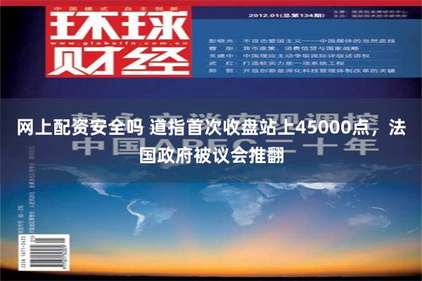 网上配资安全吗 道指首次收盘站上45000点，法国政府被议会推翻