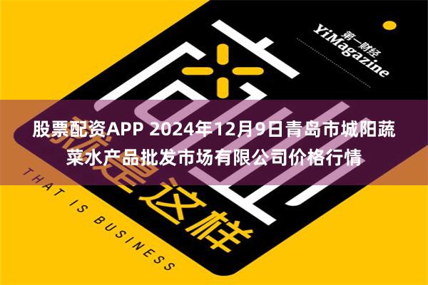 股票配资APP 2024年12月9日青岛市城阳蔬菜水产品批发市场有限公司价格行情