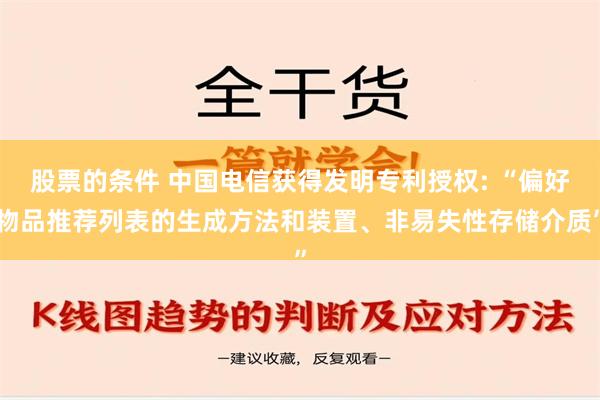 股票的条件 中国电信获得发明专利授权: “偏好物品推荐列表的生成方法和装置、非易失性存储介质”