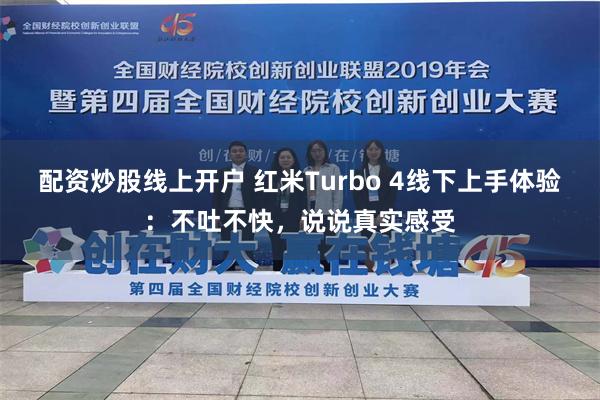 配资炒股线上开户 红米Turbo 4线下上手体验：不吐不快，说说真实感受