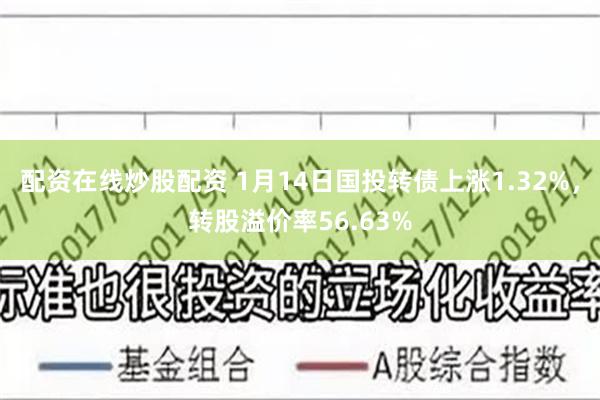 配资在线炒股配资 1月14日国投转债上涨1.32%，转股溢价率56.63%