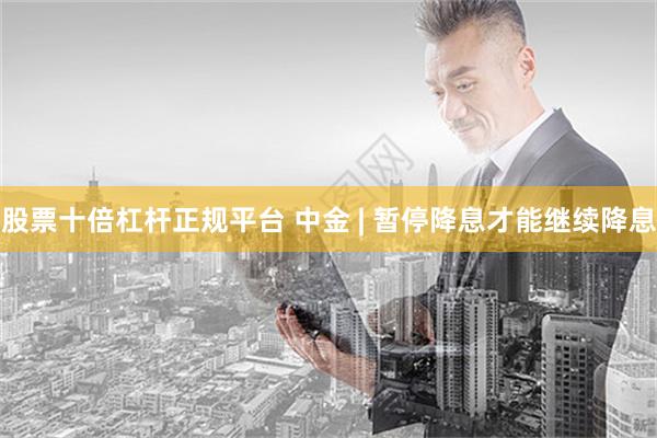 股票十倍杠杆正规平台 中金 | 暂停降息才能继续降息