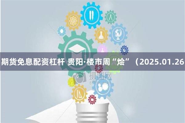 期货免息配资杠杆 贵阳·楼市周“烩”（2025.01.26