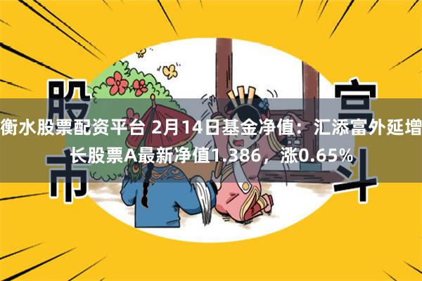 衡水股票配资平台 2月14日基金净值：汇添富外延增长股票A最新净值1.386，涨0.65%